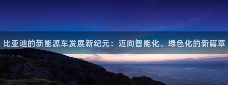 球盟会平台怎么样：比亚迪的新能源车发展新