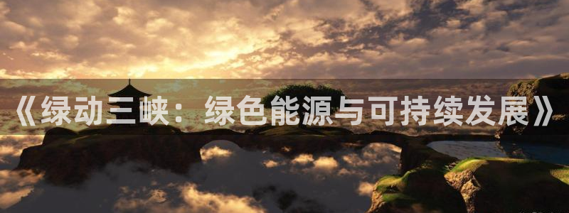 球盟会官方网站是什么：《绿动三峡：绿色能