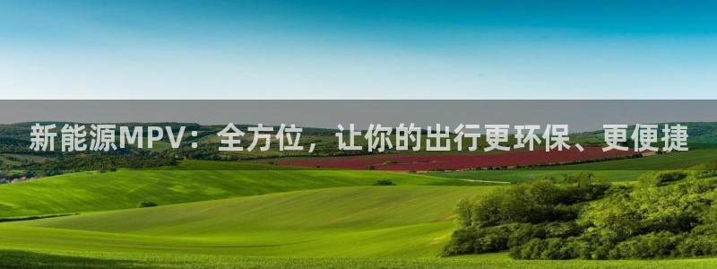 球盟会官方app首页入口:新能源MPV:全方位,让你的出行更