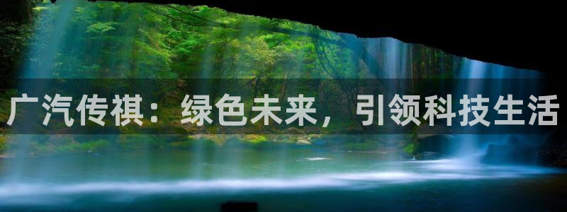 球盟会app安装:广汽传祺:绿色未来,引领科技生活