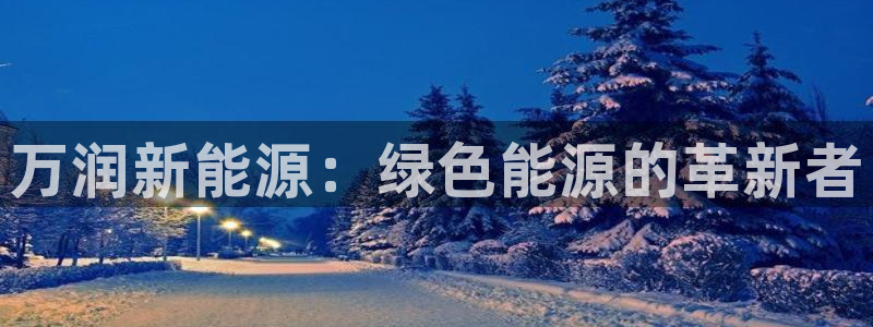 球盟会平台怎么样:万润新能源:绿色能源的革新者