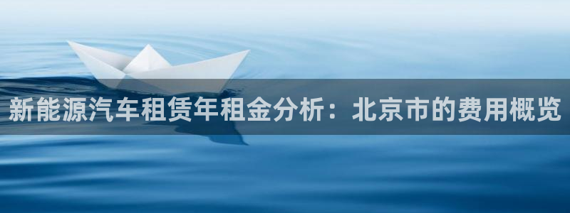 球盟会app最新地址在哪里:新能源汽车租赁年租金分析:北京市